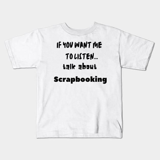 if you want me to listen talk about scrapbooking Kids T-Shirt by Love My..